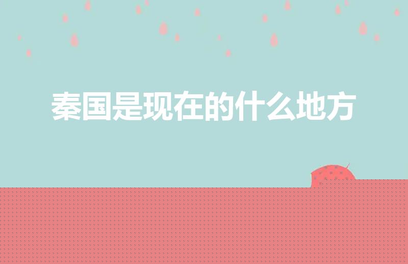 秦国是现在的什么地方（秦国是现在什么地方的）