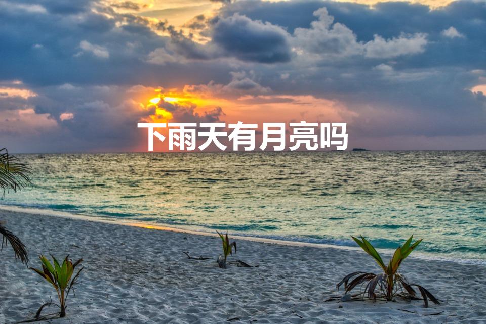 下雨天有月亮吗（一般下雨天晚上会有月亮吗）