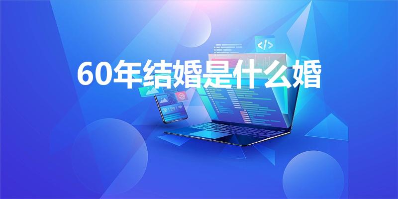 60年结婚是什么婚（结婚60周年是什么婚）
