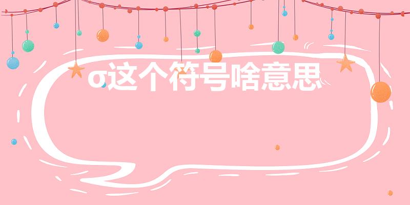 σ这个符号啥意思（sigma数学符号是什么）