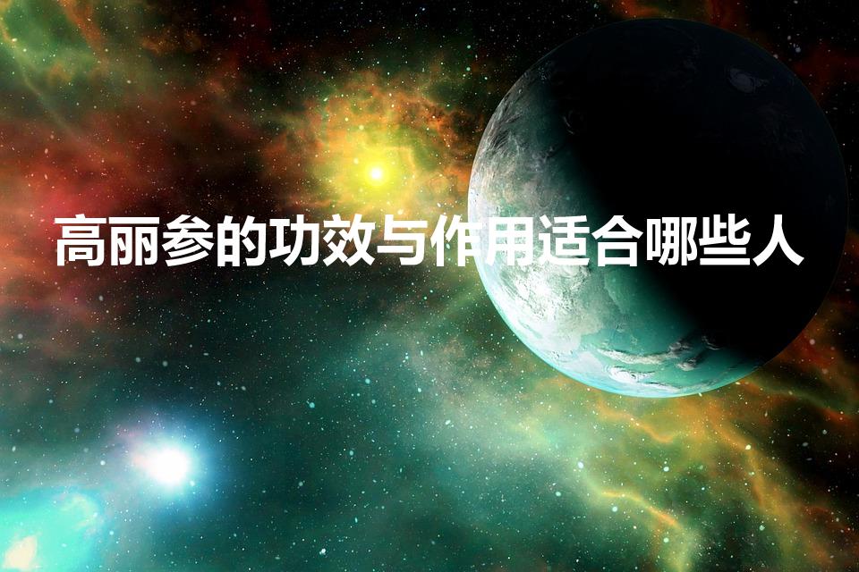 高丽参的功效与作用适合哪些人
