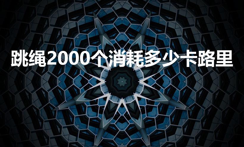 跳绳2000个消耗多少卡路里（2000个跳绳消耗多少卡）