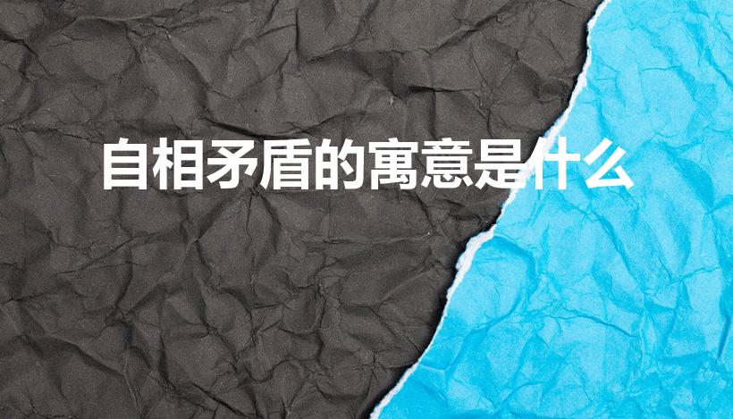 自相矛盾的寓意是什么（谁知道,自相矛盾的寓意是什么）