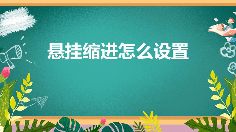 悬挂缩进怎么设置（Word悬挂缩进要怎么进行设置）
