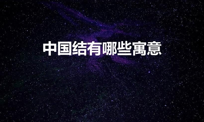 中国结有哪些寓意（中国结有哪些寓意25字）