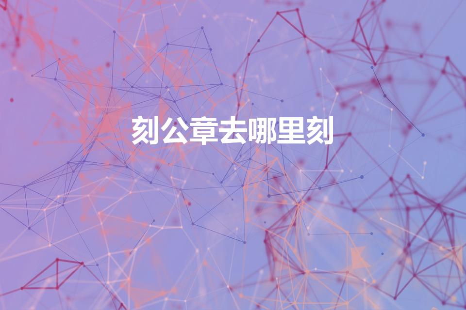 刻公章去哪里刻（哪里能刻章）