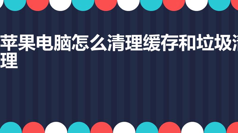 苹果电脑怎么清理缓存和垃圾清理
