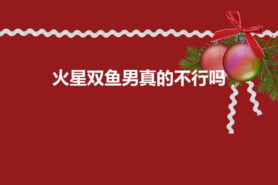火星双鱼男真的不行吗（火星落在双子座性能力怎么样）