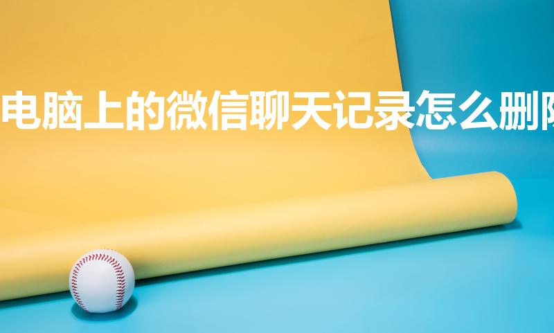 电脑上的微信聊天记录怎么删除