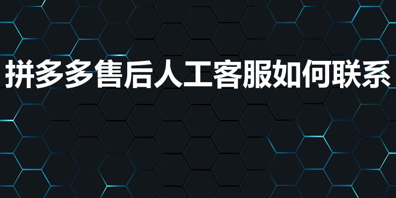 拼多多售后人工客服如何联系（拼多多怎么联系上人工客服）