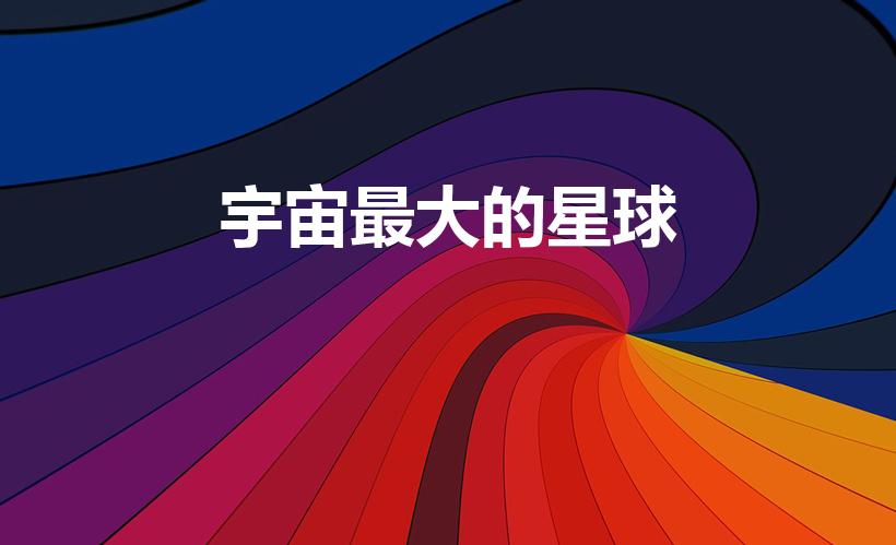 宇宙最大的星球（宇宙中最大的星球是哪一个）