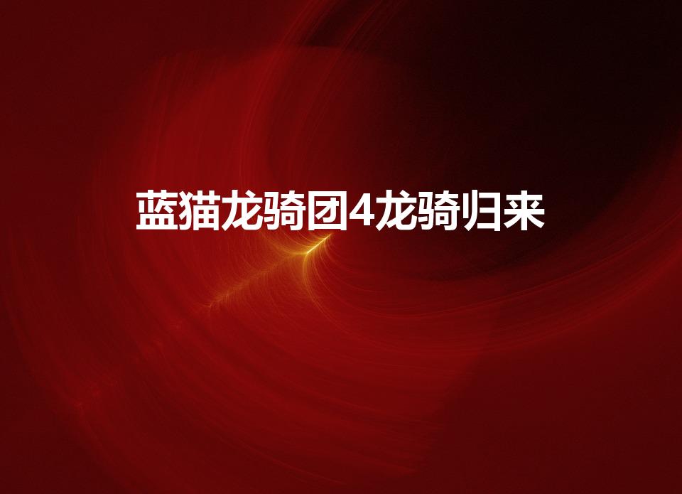 蓝猫龙骑团4龙骑归来（蓝猫龙骑团第四部讲的是什么呀）