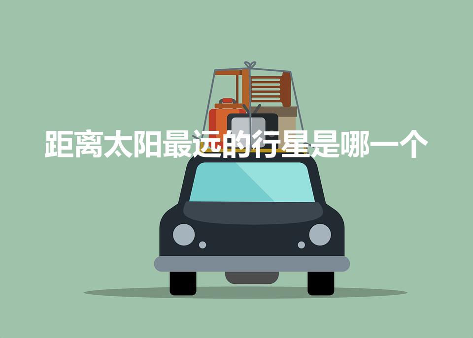 距离太阳最远的行星是哪一个（离太阳最远的是哪颗星）