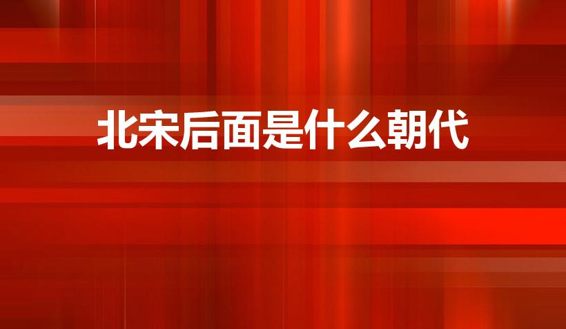 北宋后面是什么朝代（北宋过后是哪个朝代）