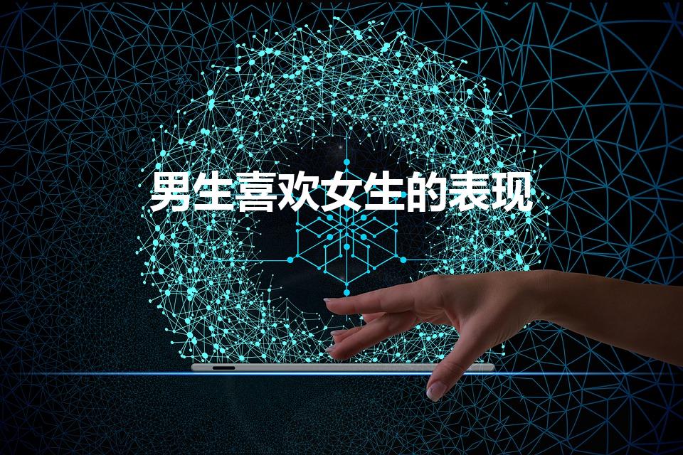 男生喜欢女生的表现（一个男生喜欢一个女生的表现）
