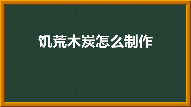 饥荒木炭怎么制作（饥荒怎么做木炭）