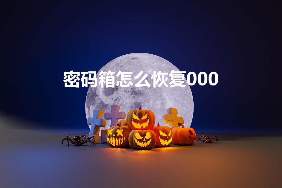 密码箱怎么恢复000（密码箱怎么恢复出厂设置）