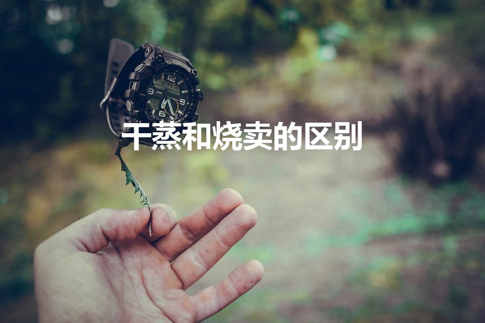 干蒸和烧卖的区别（广东茶点中干蒸和烧卖有什么不同）