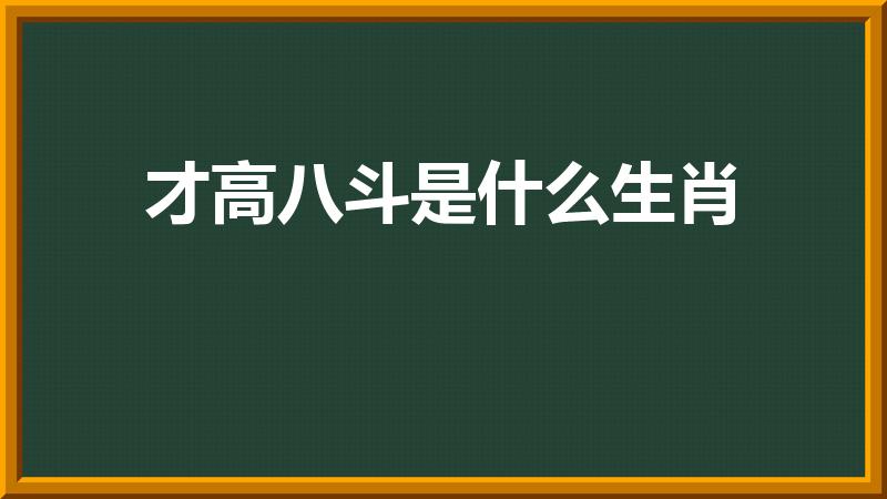 才高八斗是什么生肖（十二生肖那个动物才高八斗）