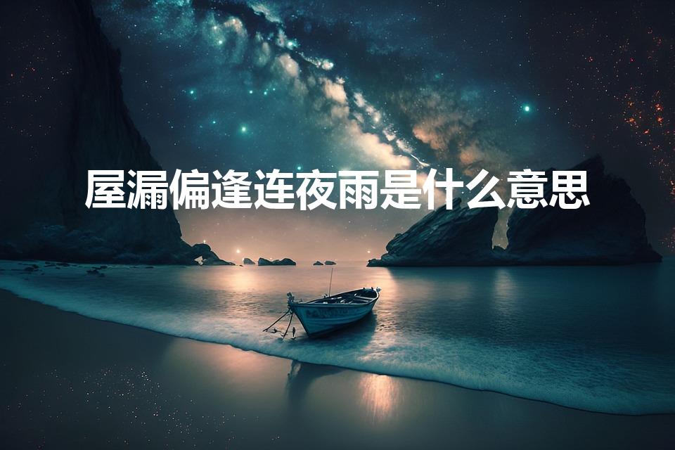 屋漏偏逢连夜雨是什么意思（屋漏偏逢连夜雨什么意思）