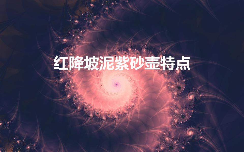 红降坡泥紫砂壶特点（纯正降坡泥紫砂壶表面特征）