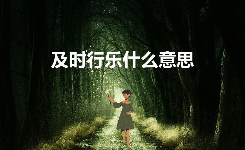 及时行乐什么意思（及时行乐 是什么意思）