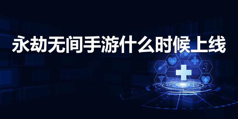 永劫无间手游什么时候上线（永劫无间手游什么时候出）