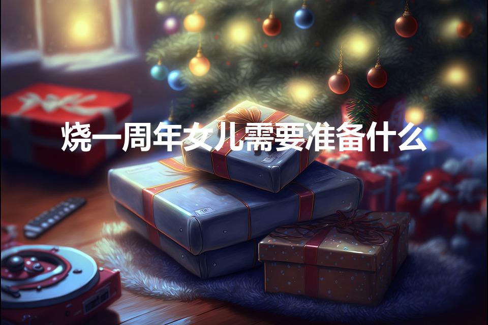 烧一周年女儿需要准备什么（父亲一周年祭日女儿准备什么）