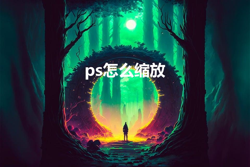 ps怎么缩放（Ps怎么放大缩小）