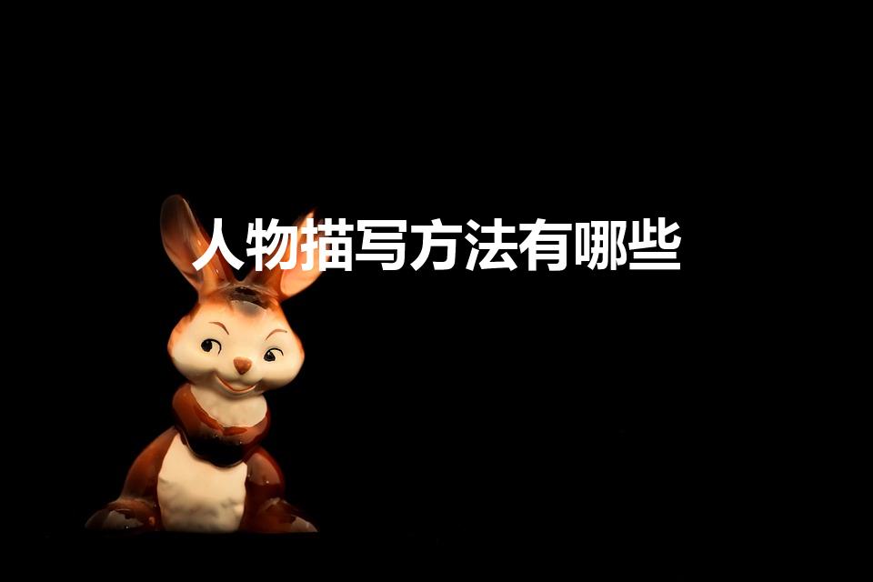 人物描写方法有哪些（描写人物的方法都有哪些）