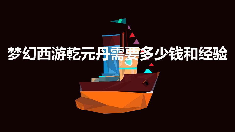 梦幻西游乾元丹需要多少钱和经验