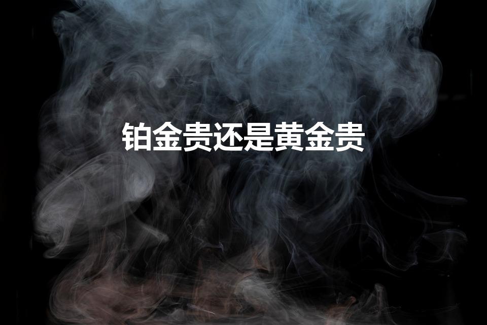 铂金贵还是黄金贵（铂金和黄金哪个贵）