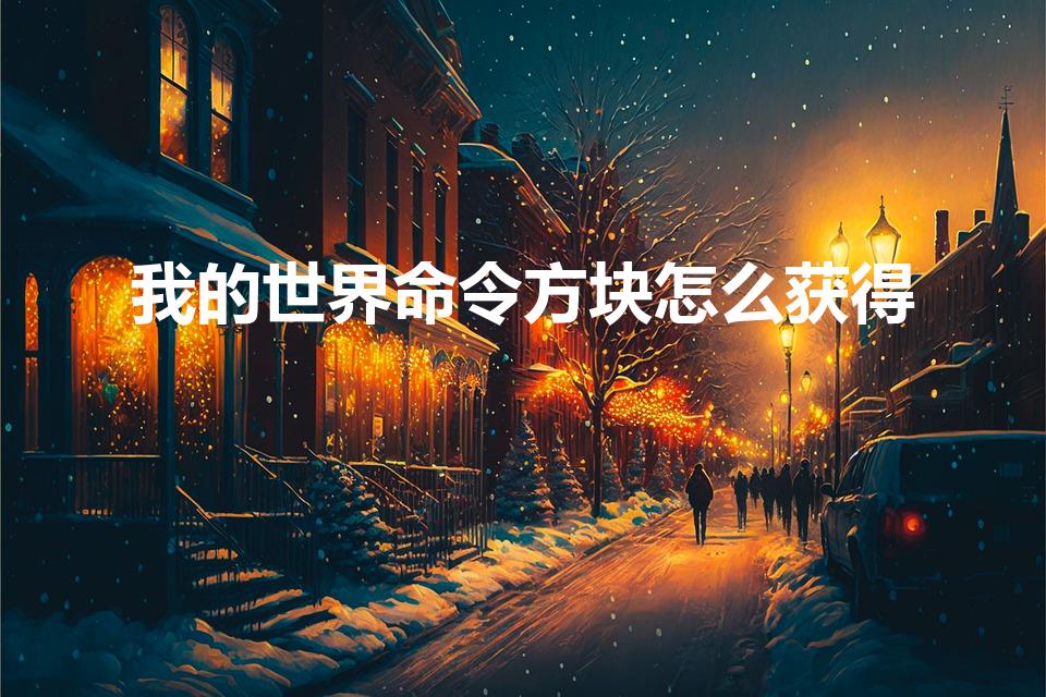 我的世界命令方块怎么获得（我的世界如何获得命令方块）