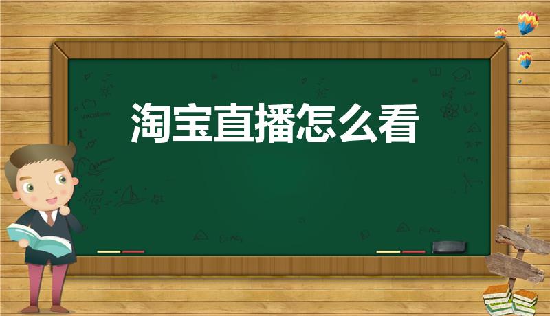 淘宝直播怎么看（怎样观看淘宝直播）