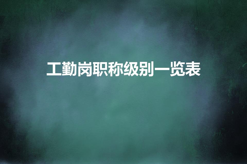 工勤岗职称级别一览表（事业单位职称级别一览表）