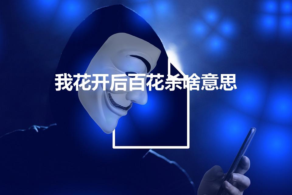 我花开后百花杀啥意思（我花开后百花杀的寓意是什么）