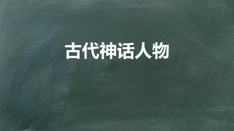 古代神话人物（探索古代神话人物传说）