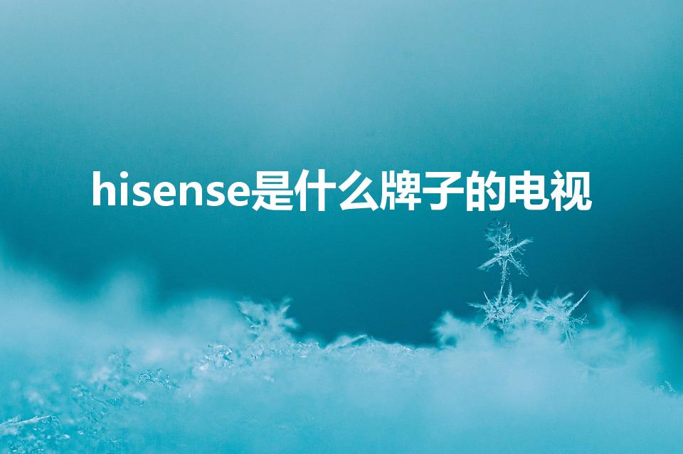 hisense是什么牌子的电视