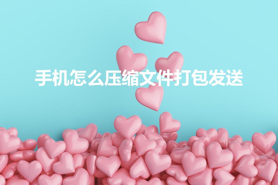 手机怎么压缩文件打包发送（手机怎么打包文件）