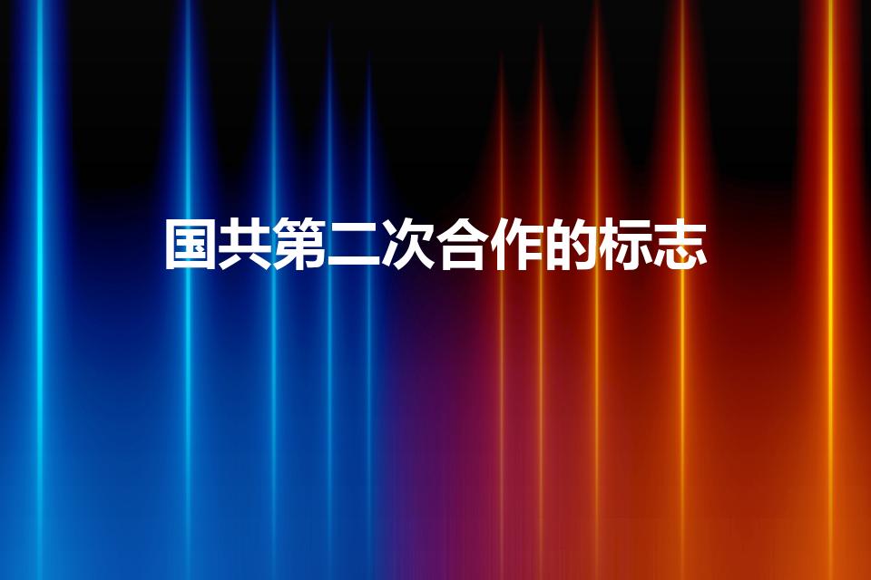 国共第二次合作的标志（国共第二次合作标志事件是什么）