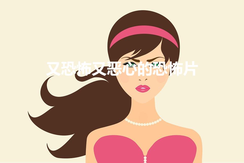 又恐怖又恶心的恐怖片（推荐几部恐怖、恶心的电影）
