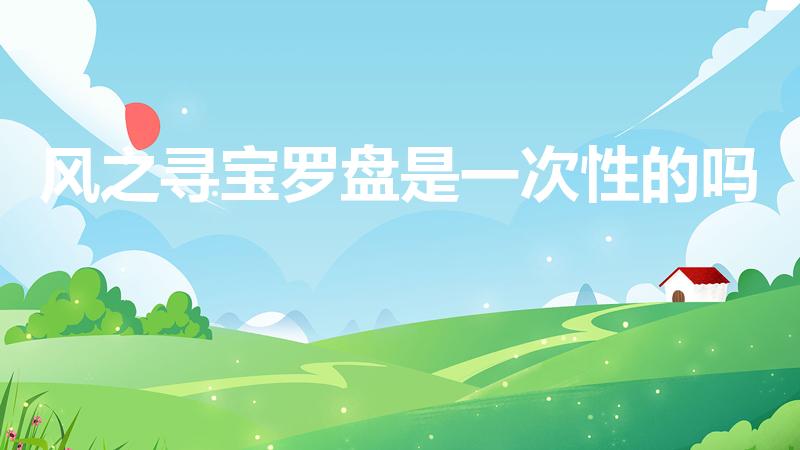 风之寻宝罗盘是一次性的吗（寻宝罗盘是永久的吗）