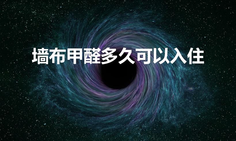 墙布甲醛多久可以入住（贴墙纸甲醛多久能入住）