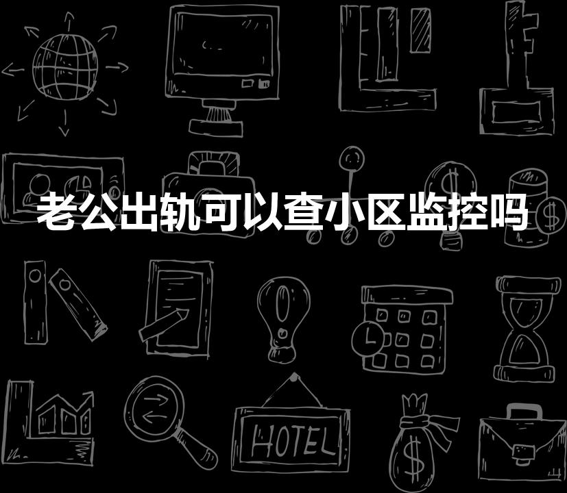 老公出轨可以查小区监控吗
