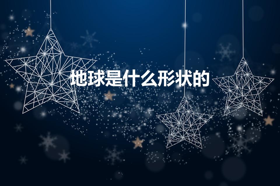 地球是什么形状的（地球是什么形状）