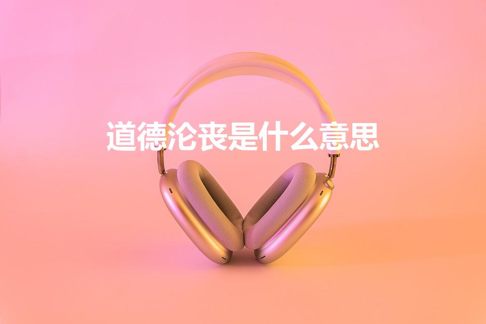道德沦丧是什么意思（举例说明什么叫“道德沦丧”）