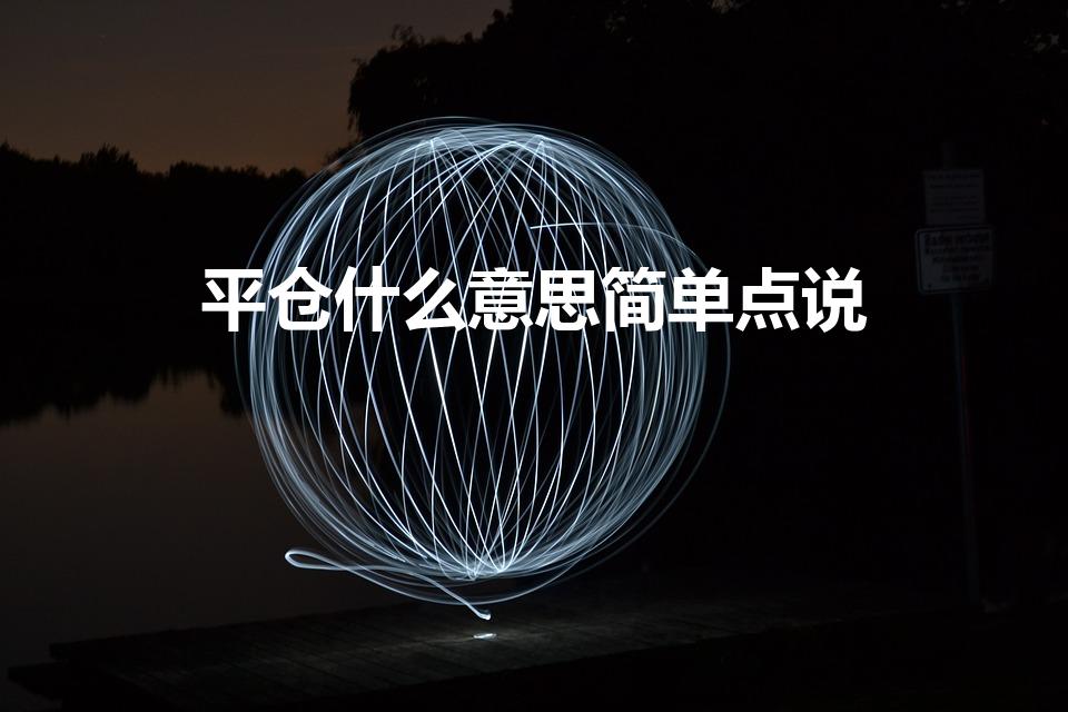 平仓什么意思简单点说（平仓啥意思）