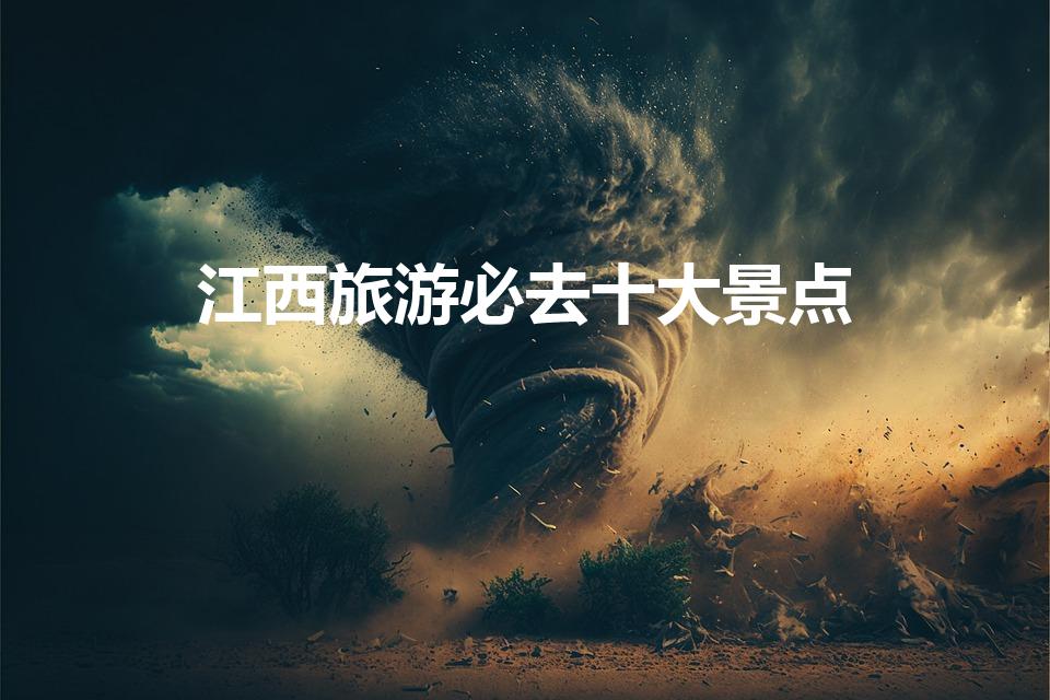 江西旅游必去十大景点（江西十大旅游景点）