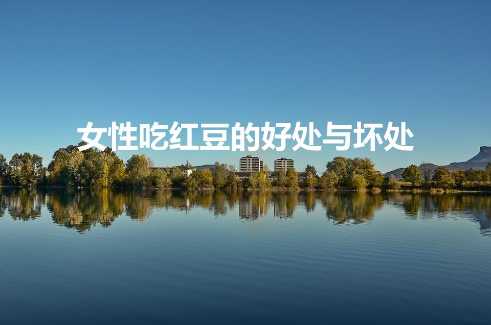 女性吃红豆的好处与坏处（常吃红豆的危害）