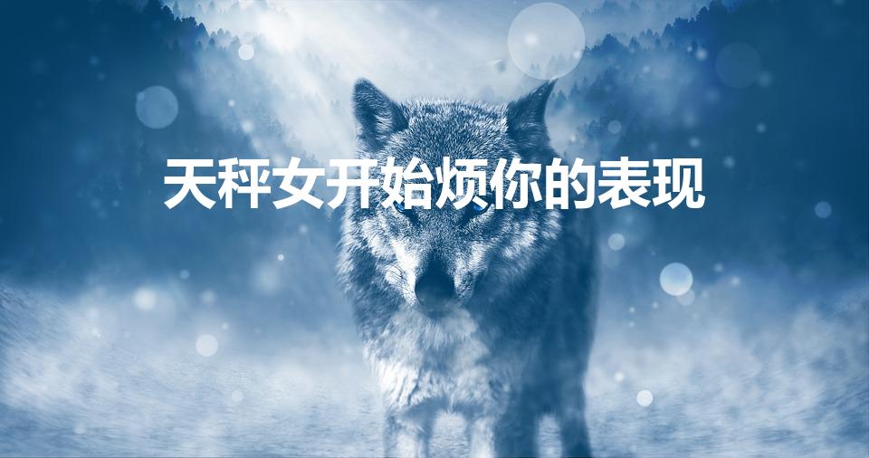 天秤女开始烦你的表现（天秤座反感你的表现）
